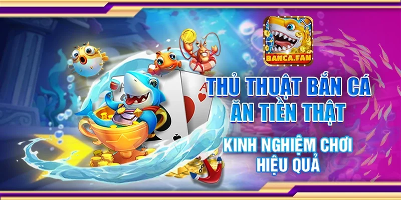 Thủ thuật bắn cá ăn tiền thật - Kinh nghiệm chơi hiệu quả