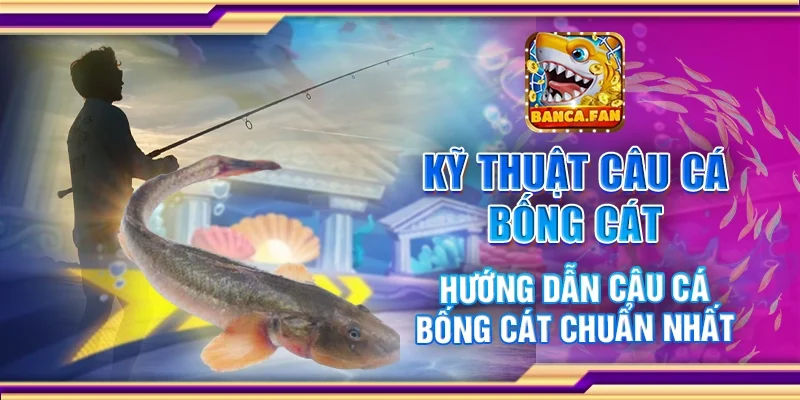 Kỹ Thuật Câu Cá Bống Cát – Hướng Dẫn Câu Cá Chuẩn Nhất