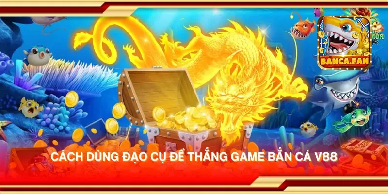 Cách dùng đạo cụ để thắng game bắn cá v88