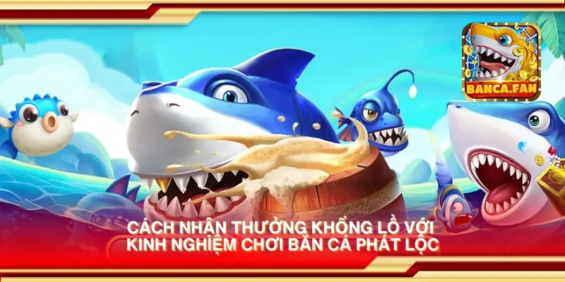 Cách nhận thưởng khổng lồ với kinh nghiệm chơi bắn cá phát lộc