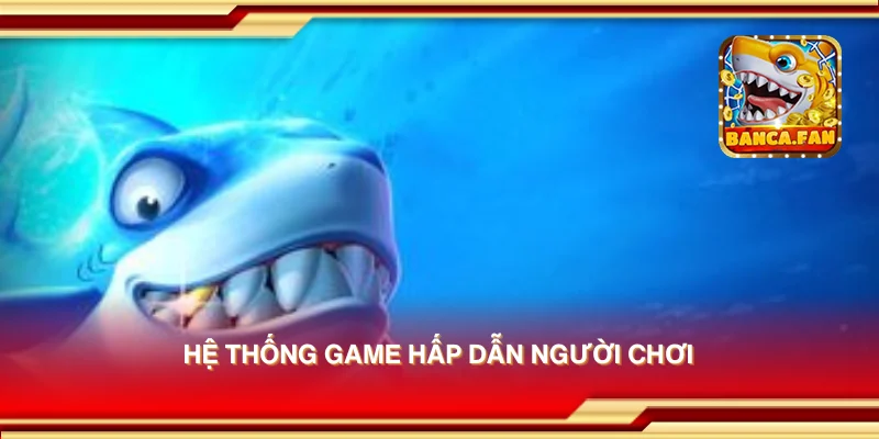 Hệ thống game hấp dẫn người chơi