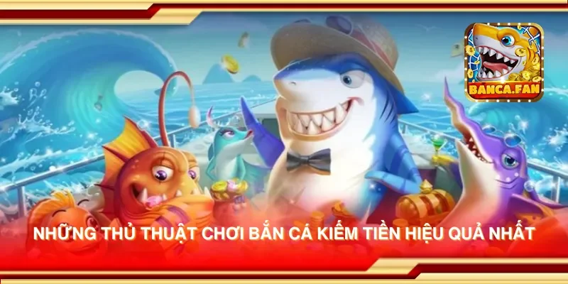 Những thủ thuật chơi bắn cá kiếm tiền hiệu quả nhất